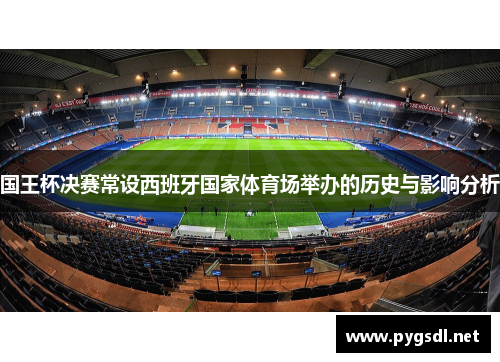 国王杯决赛常设西班牙国家体育场举办的历史与影响分析