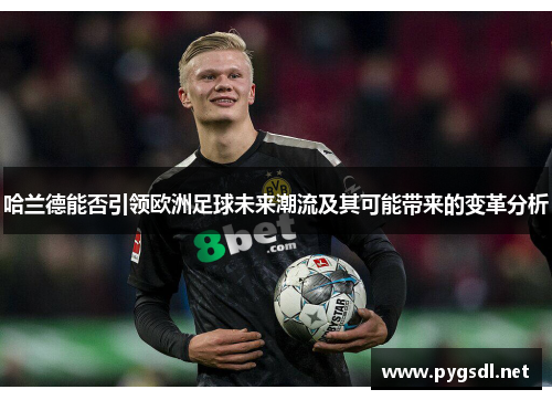 哈兰德能否引领欧洲足球未来潮流及其可能带来的变革分析
