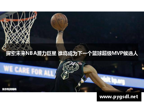 探索未来NBA潜力巨星 谁将成为下一个篮球超级MVP候选人