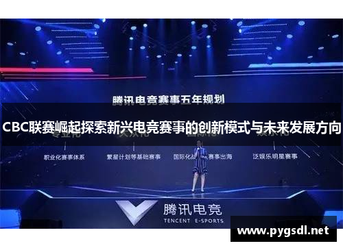 CBC联赛崛起探索新兴电竞赛事的创新模式与未来发展方向