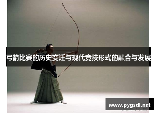 弓箭比赛的历史变迁与现代竞技形式的融合与发展