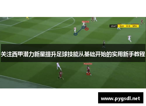 关注西甲潜力新星提升足球技能从基础开始的实用新手教程