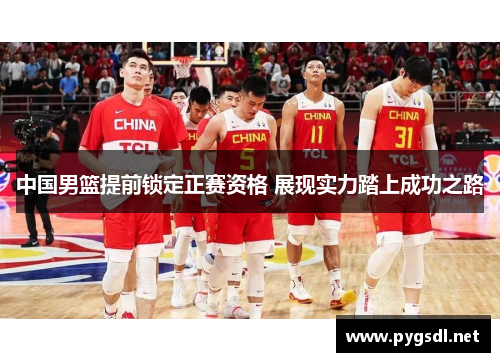 中国男篮提前锁定正赛资格 展现实力踏上成功之路