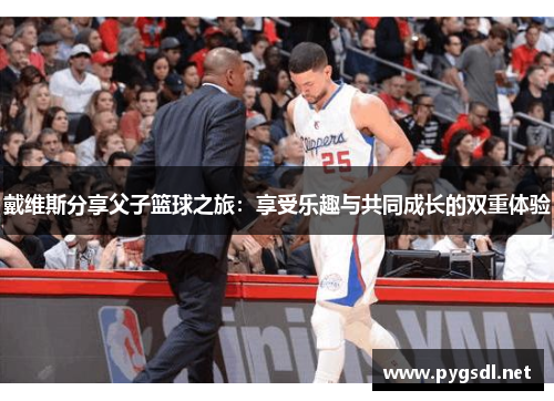戴维斯分享父子篮球之旅：享受乐趣与共同成长的双重体验