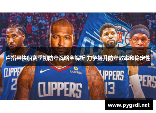 卢指导快船赛季初防守战略全解析 力争提升防守效率和稳定性