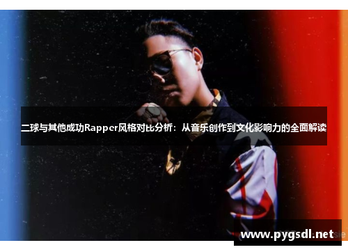 二球与其他成功Rapper风格对比分析：从音乐创作到文化影响力的全面解读