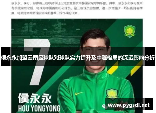 侯永永加盟云南足球队对球队实力提升及中超格局的深远影响分析
