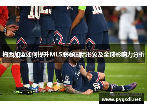 梅西加盟如何提升MLS联赛国际形象及全球影响力分析