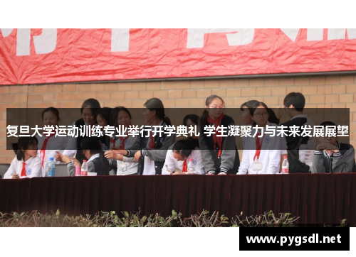 复旦大学运动训练专业举行开学典礼 学生凝聚力与未来发展展望