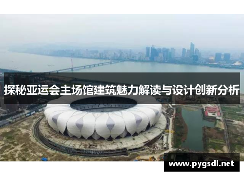 探秘亚运会主场馆建筑魅力解读与设计创新分析