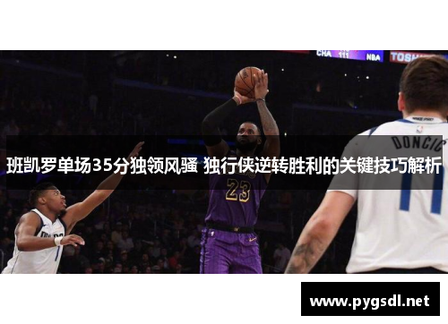 班凯罗单场35分独领风骚 独行侠逆转胜利的关键技巧解析