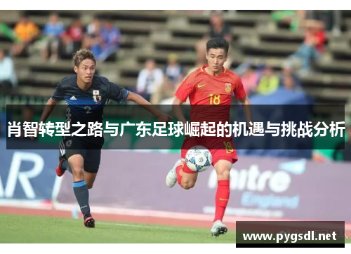 肖智转型之路与广东足球崛起的机遇与挑战分析