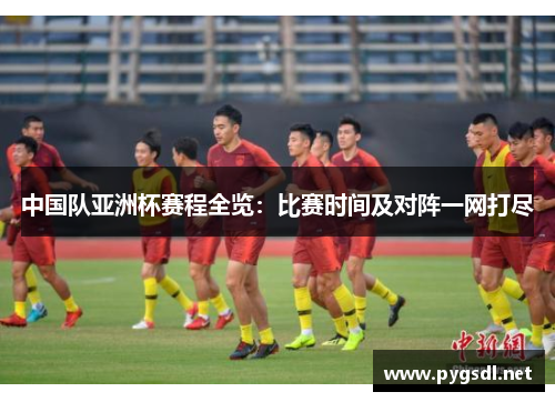 中国队亚洲杯赛程全览：比赛时间及对阵一网打尽