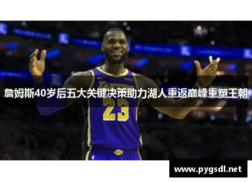 詹姆斯40岁后五大关键决策助力湖人重返巅峰重塑王朝