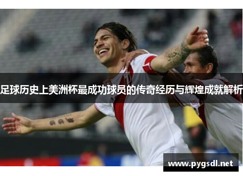 足球历史上美洲杯最成功球员的传奇经历与辉煌成就解析 足球历史上美洲杯最成功球员的传奇经历与辉煌成就解析